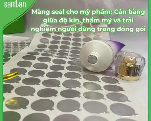 Màng seal cho mỹ phẩm: Cân bằng giữa độ kín, thẩm mỹ và trải nghiệm người dùng trong đóng gói